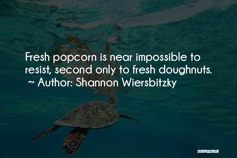 Shannon Wiersbitzky Quotes: Fresh Popcorn Is Near Impossible To Resist, Second Only To Fresh Doughnuts.
