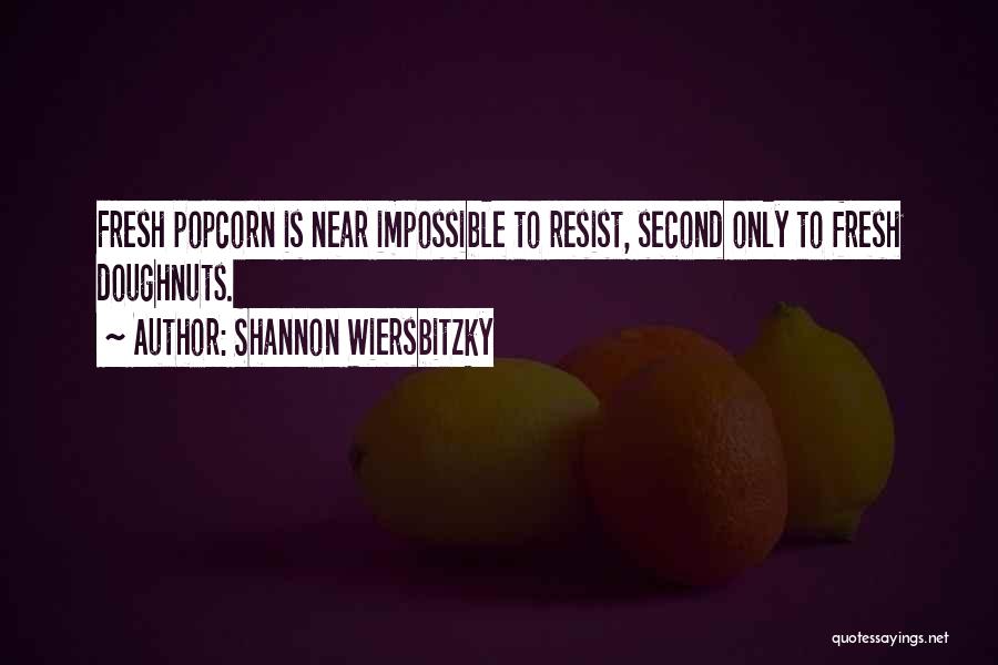 Shannon Wiersbitzky Quotes: Fresh Popcorn Is Near Impossible To Resist, Second Only To Fresh Doughnuts.