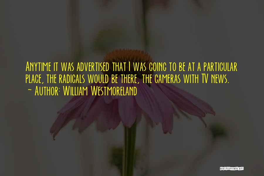 William Westmoreland Quotes: Anytime It Was Advertised That I Was Going To Be At A Particular Place, The Radicals Would Be There, The