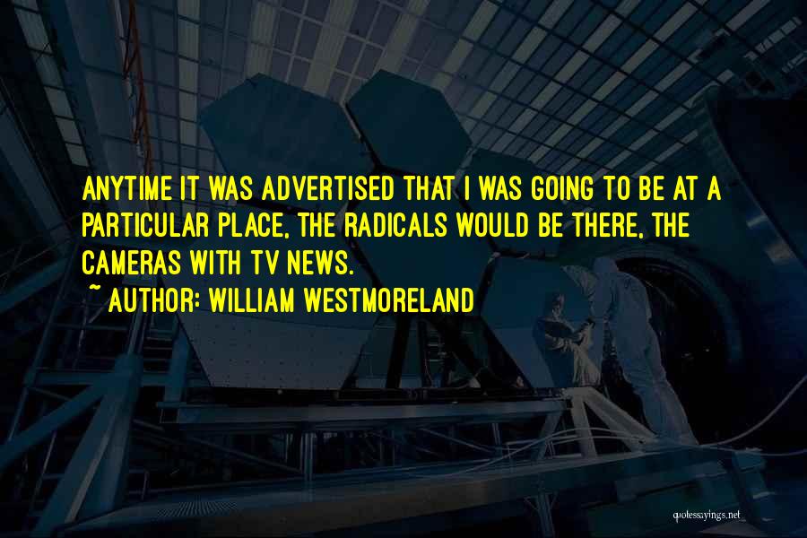 William Westmoreland Quotes: Anytime It Was Advertised That I Was Going To Be At A Particular Place, The Radicals Would Be There, The