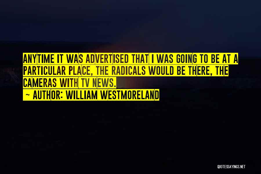 William Westmoreland Quotes: Anytime It Was Advertised That I Was Going To Be At A Particular Place, The Radicals Would Be There, The