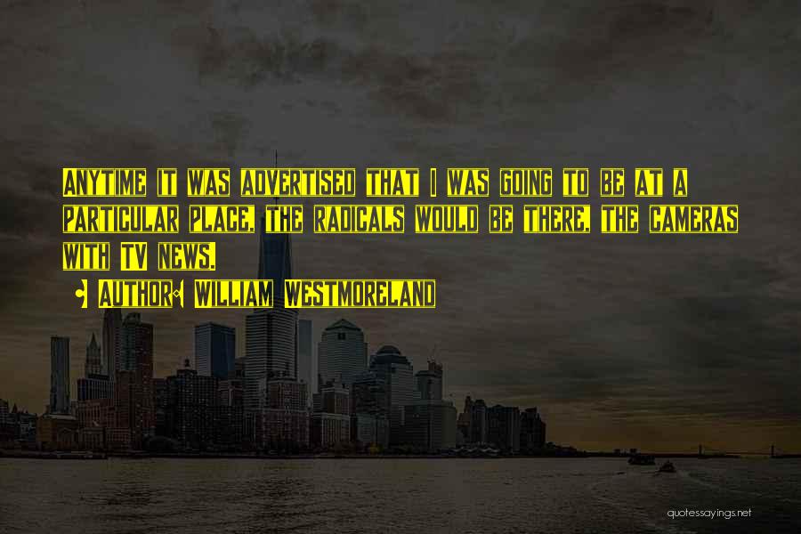 William Westmoreland Quotes: Anytime It Was Advertised That I Was Going To Be At A Particular Place, The Radicals Would Be There, The