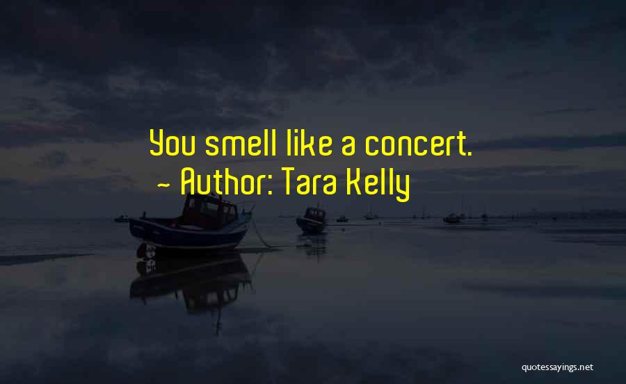 Tara Kelly Quotes: You Smell Like A Concert.