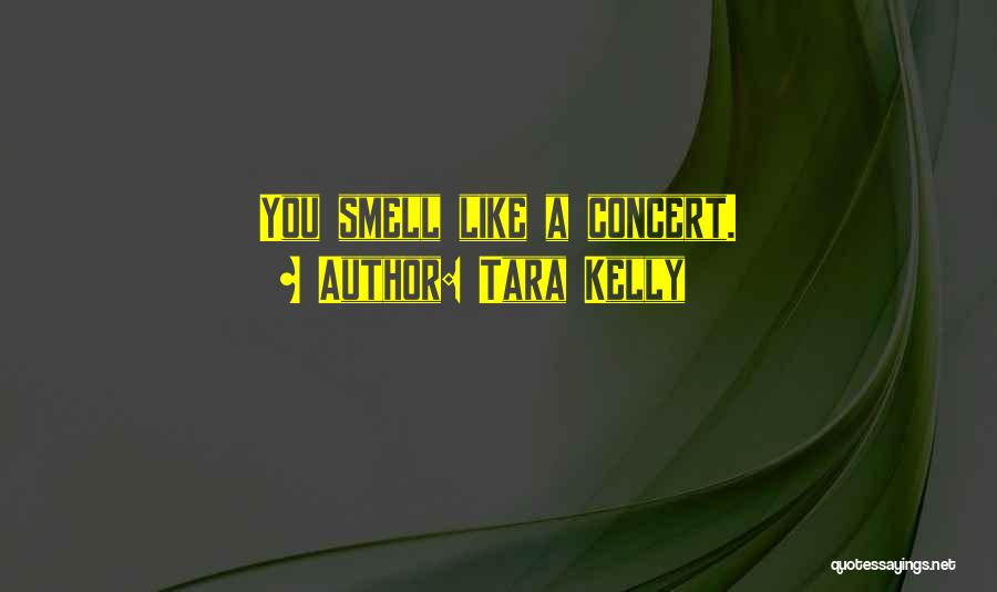 Tara Kelly Quotes: You Smell Like A Concert.