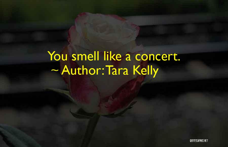 Tara Kelly Quotes: You Smell Like A Concert.