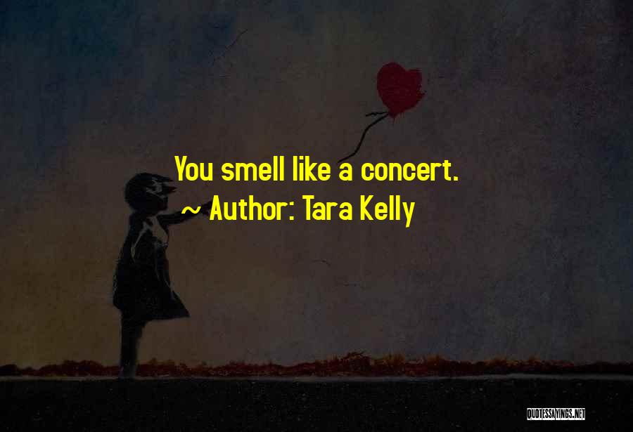 Tara Kelly Quotes: You Smell Like A Concert.