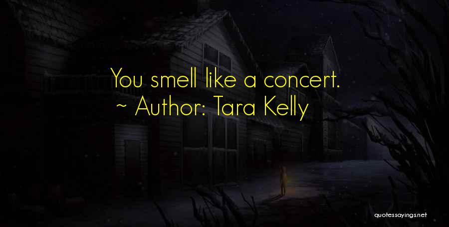 Tara Kelly Quotes: You Smell Like A Concert.
