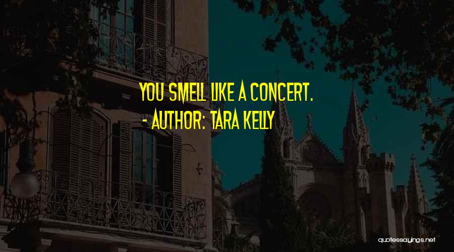 Tara Kelly Quotes: You Smell Like A Concert.