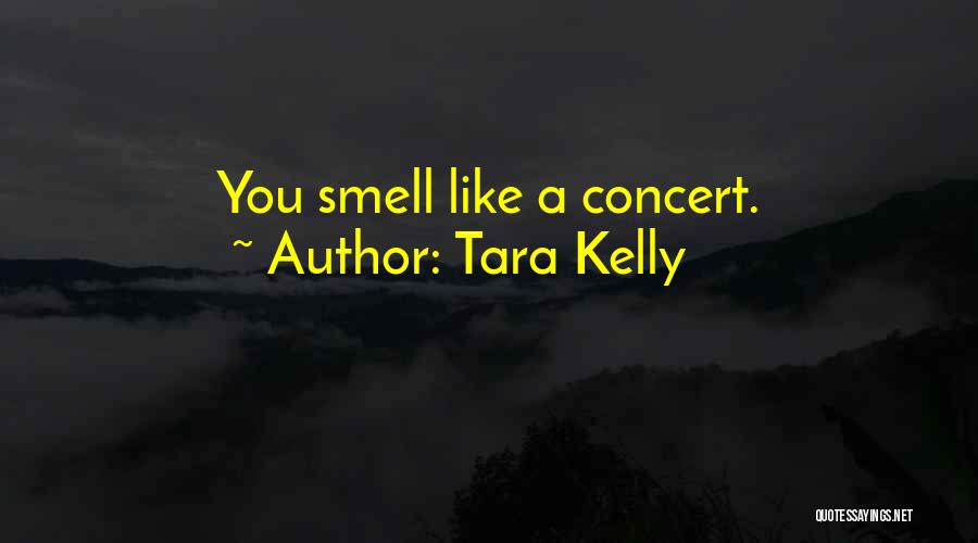 Tara Kelly Quotes: You Smell Like A Concert.