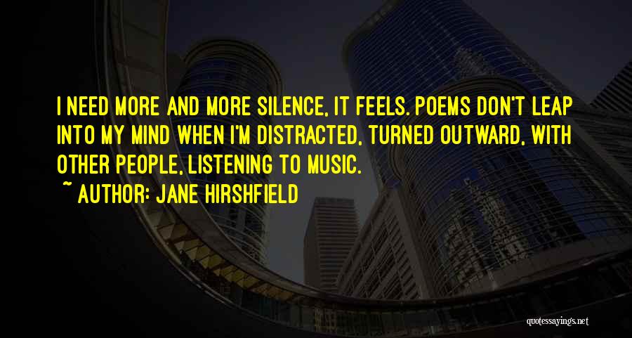 Jane Hirshfield Quotes: I Need More And More Silence, It Feels. Poems Don't Leap Into My Mind When I'm Distracted, Turned Outward, With