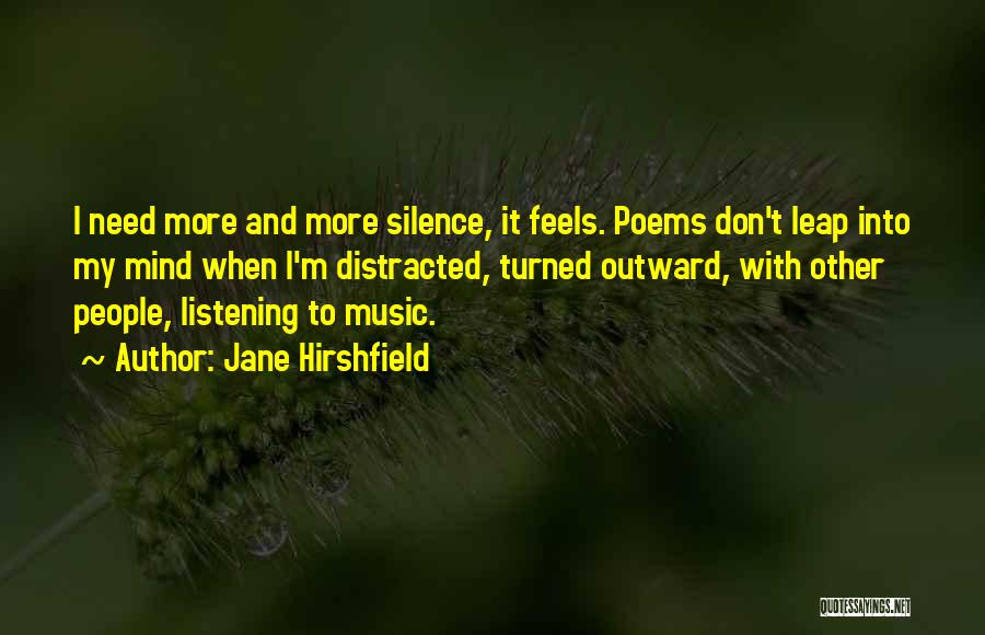 Jane Hirshfield Quotes: I Need More And More Silence, It Feels. Poems Don't Leap Into My Mind When I'm Distracted, Turned Outward, With