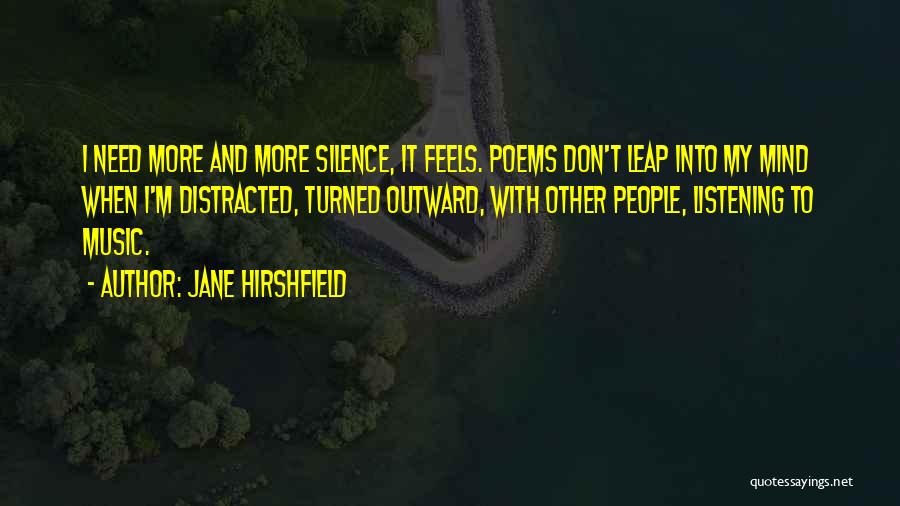 Jane Hirshfield Quotes: I Need More And More Silence, It Feels. Poems Don't Leap Into My Mind When I'm Distracted, Turned Outward, With