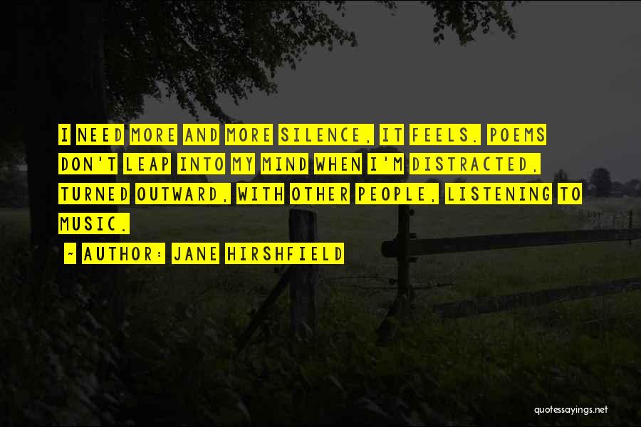 Jane Hirshfield Quotes: I Need More And More Silence, It Feels. Poems Don't Leap Into My Mind When I'm Distracted, Turned Outward, With