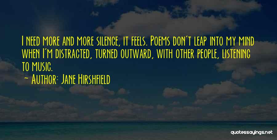 Jane Hirshfield Quotes: I Need More And More Silence, It Feels. Poems Don't Leap Into My Mind When I'm Distracted, Turned Outward, With