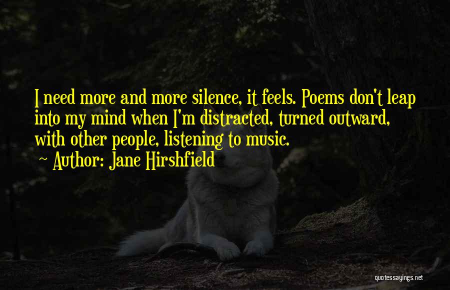 Jane Hirshfield Quotes: I Need More And More Silence, It Feels. Poems Don't Leap Into My Mind When I'm Distracted, Turned Outward, With