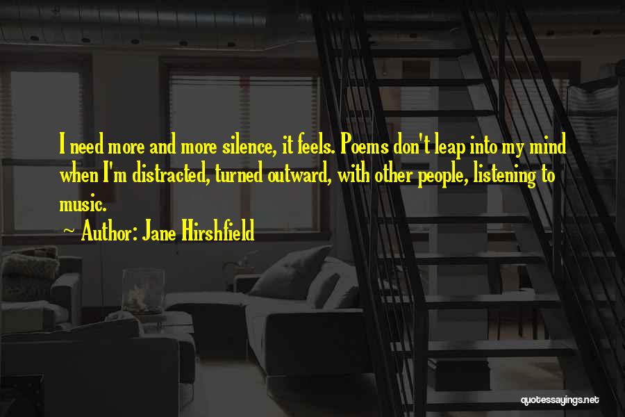 Jane Hirshfield Quotes: I Need More And More Silence, It Feels. Poems Don't Leap Into My Mind When I'm Distracted, Turned Outward, With