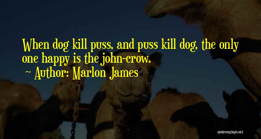 Marlon James Quotes: When Dog Kill Puss, And Puss Kill Dog, The Only One Happy Is The John-crow.