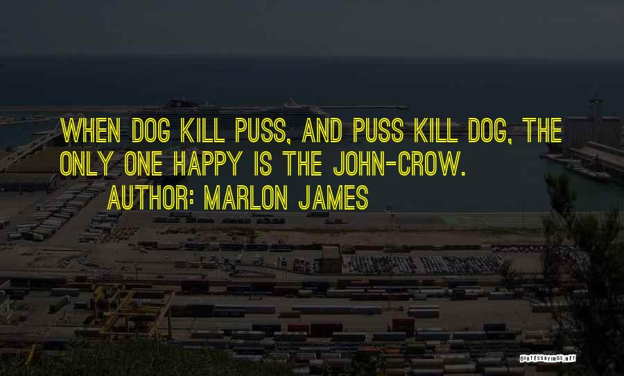 Marlon James Quotes: When Dog Kill Puss, And Puss Kill Dog, The Only One Happy Is The John-crow.