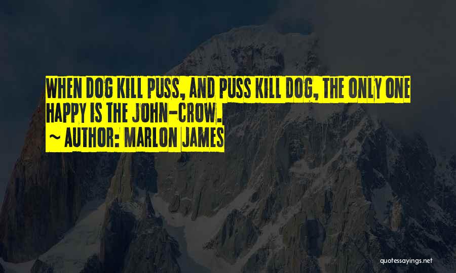 Marlon James Quotes: When Dog Kill Puss, And Puss Kill Dog, The Only One Happy Is The John-crow.