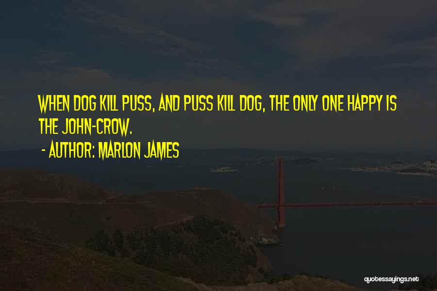 Marlon James Quotes: When Dog Kill Puss, And Puss Kill Dog, The Only One Happy Is The John-crow.