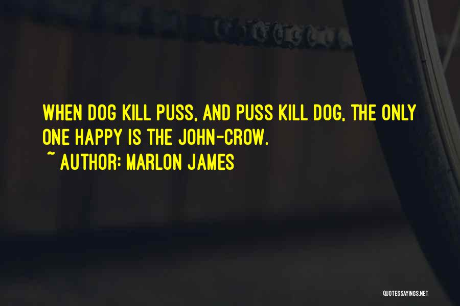 Marlon James Quotes: When Dog Kill Puss, And Puss Kill Dog, The Only One Happy Is The John-crow.