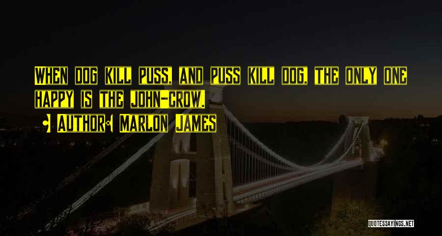 Marlon James Quotes: When Dog Kill Puss, And Puss Kill Dog, The Only One Happy Is The John-crow.