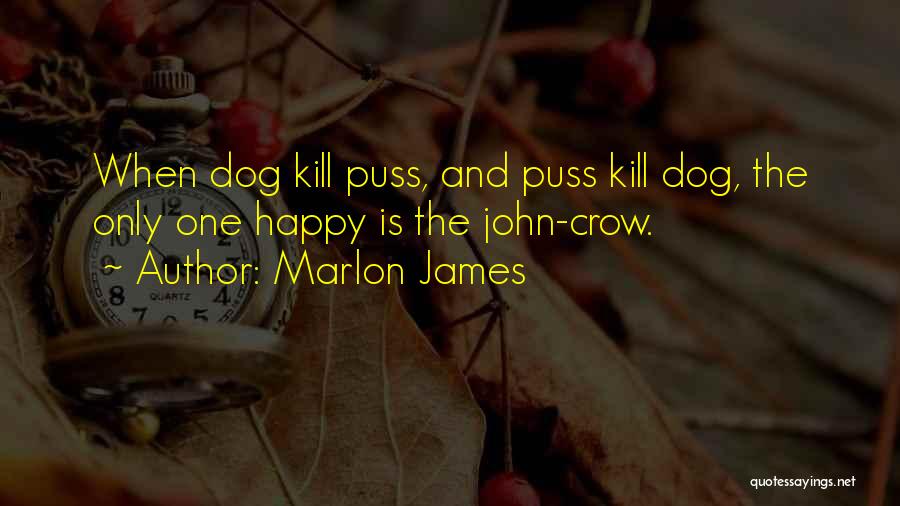 Marlon James Quotes: When Dog Kill Puss, And Puss Kill Dog, The Only One Happy Is The John-crow.