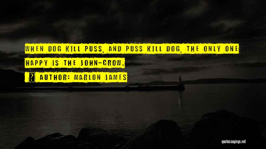 Marlon James Quotes: When Dog Kill Puss, And Puss Kill Dog, The Only One Happy Is The John-crow.