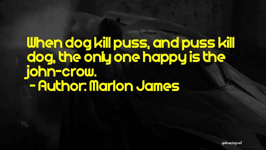 Marlon James Quotes: When Dog Kill Puss, And Puss Kill Dog, The Only One Happy Is The John-crow.