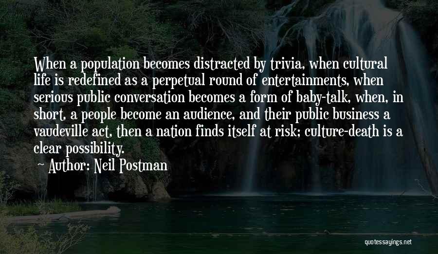 Neil Postman Quotes: When A Population Becomes Distracted By Trivia, When Cultural Life Is Redefined As A Perpetual Round Of Entertainments, When Serious