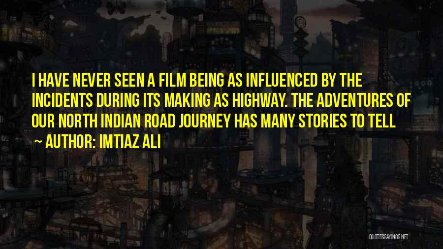 Imtiaz Ali Quotes: I Have Never Seen A Film Being As Influenced By The Incidents During Its Making As Highway. The Adventures Of