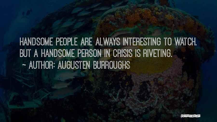 Augusten Burroughs Quotes: Handsome People Are Always Interesting To Watch. But A Handsome Person In Crisis Is Riveting.