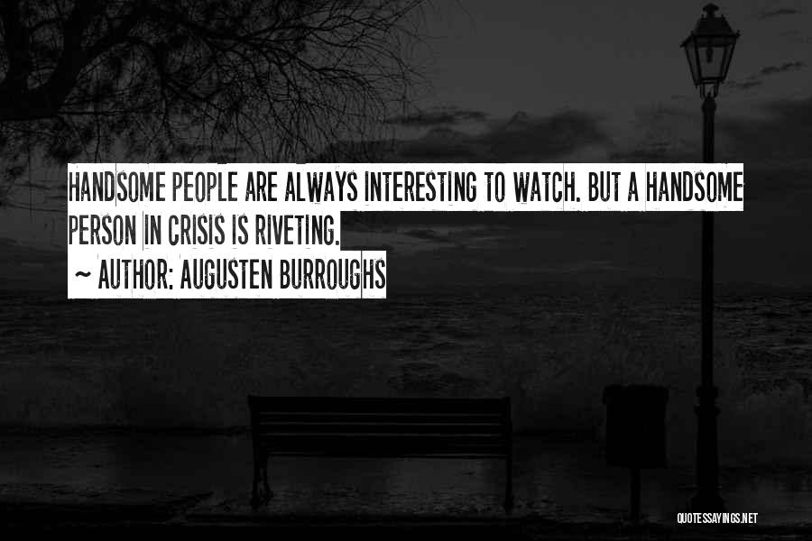 Augusten Burroughs Quotes: Handsome People Are Always Interesting To Watch. But A Handsome Person In Crisis Is Riveting.