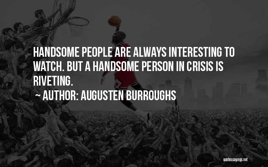 Augusten Burroughs Quotes: Handsome People Are Always Interesting To Watch. But A Handsome Person In Crisis Is Riveting.