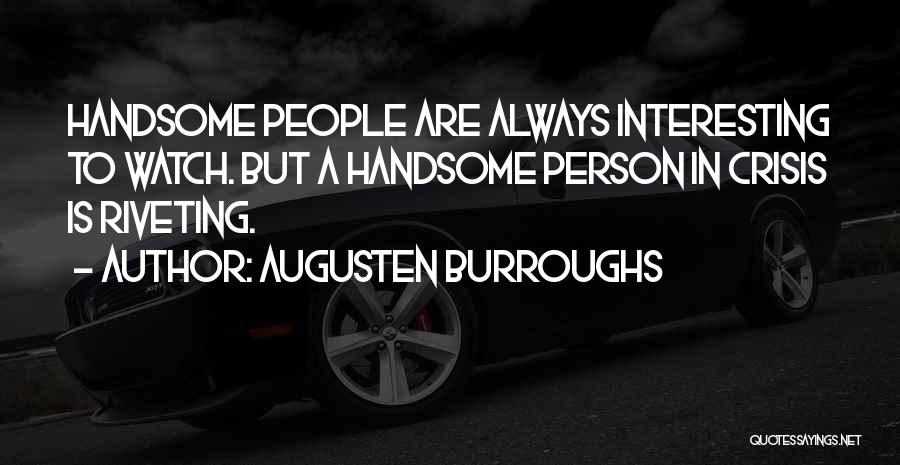 Augusten Burroughs Quotes: Handsome People Are Always Interesting To Watch. But A Handsome Person In Crisis Is Riveting.