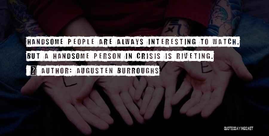 Augusten Burroughs Quotes: Handsome People Are Always Interesting To Watch. But A Handsome Person In Crisis Is Riveting.