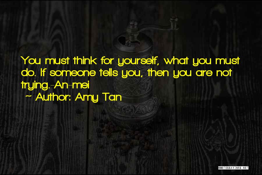 Amy Tan Quotes: You Must Think For Yourself, What You Must Do. If Someone Tells You, Then You Are Not Trying.-an-mei