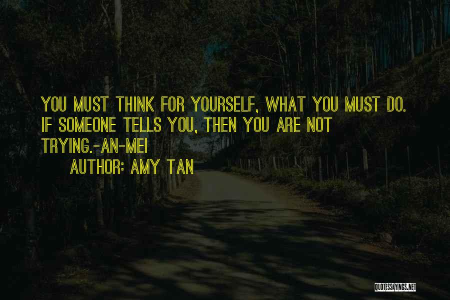 Amy Tan Quotes: You Must Think For Yourself, What You Must Do. If Someone Tells You, Then You Are Not Trying.-an-mei