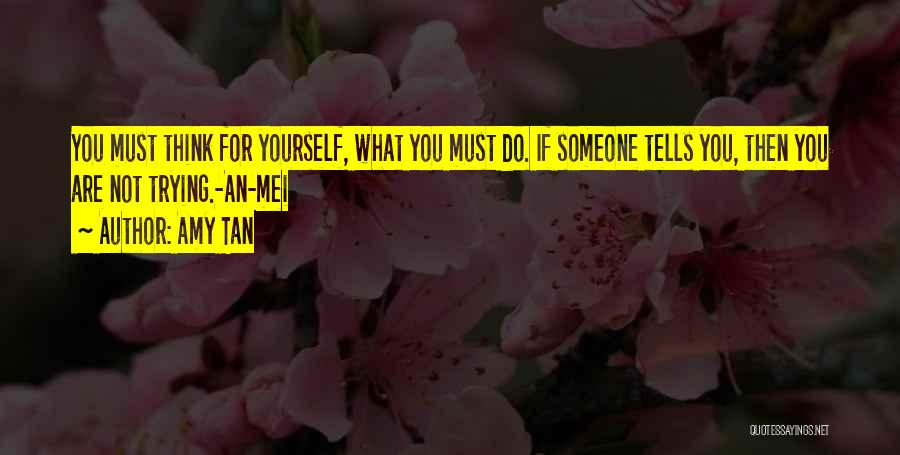 Amy Tan Quotes: You Must Think For Yourself, What You Must Do. If Someone Tells You, Then You Are Not Trying.-an-mei