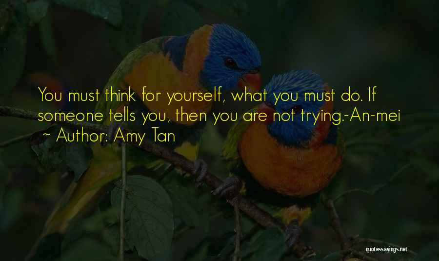 Amy Tan Quotes: You Must Think For Yourself, What You Must Do. If Someone Tells You, Then You Are Not Trying.-an-mei