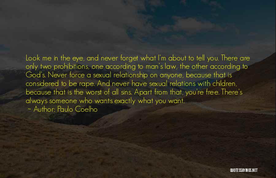 Paulo Coelho Quotes: Look Me In The Eye, And Never Forget What I'm About To Tell You. There Are Only Two Prohibitions, One