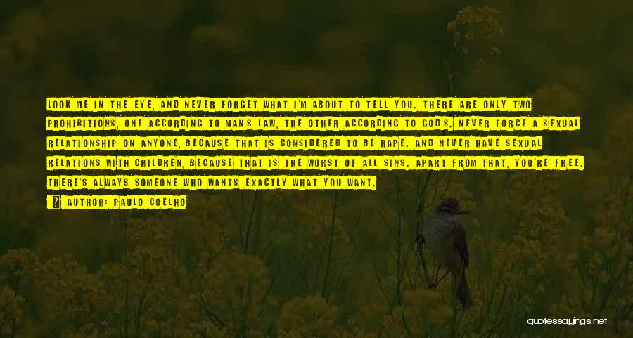 Paulo Coelho Quotes: Look Me In The Eye, And Never Forget What I'm About To Tell You. There Are Only Two Prohibitions, One