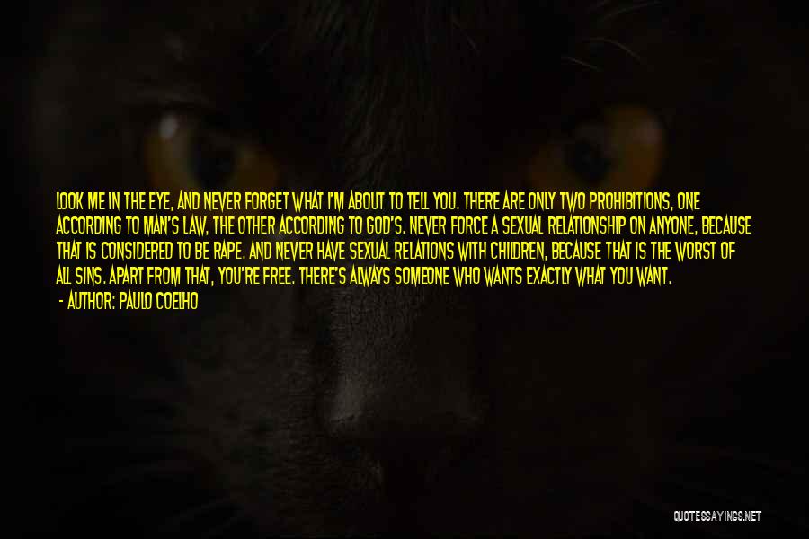 Paulo Coelho Quotes: Look Me In The Eye, And Never Forget What I'm About To Tell You. There Are Only Two Prohibitions, One