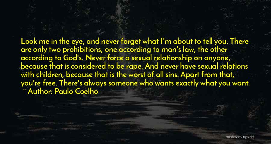 Paulo Coelho Quotes: Look Me In The Eye, And Never Forget What I'm About To Tell You. There Are Only Two Prohibitions, One