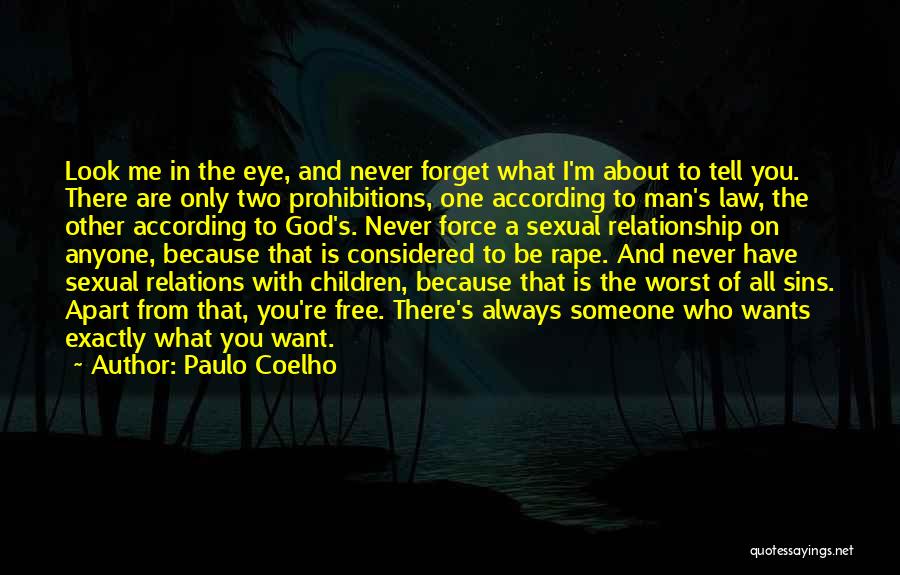 Paulo Coelho Quotes: Look Me In The Eye, And Never Forget What I'm About To Tell You. There Are Only Two Prohibitions, One