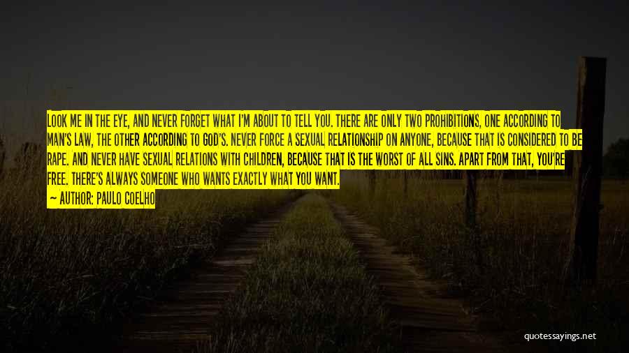 Paulo Coelho Quotes: Look Me In The Eye, And Never Forget What I'm About To Tell You. There Are Only Two Prohibitions, One