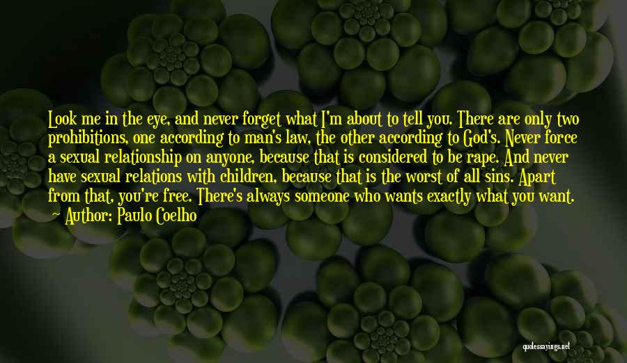 Paulo Coelho Quotes: Look Me In The Eye, And Never Forget What I'm About To Tell You. There Are Only Two Prohibitions, One