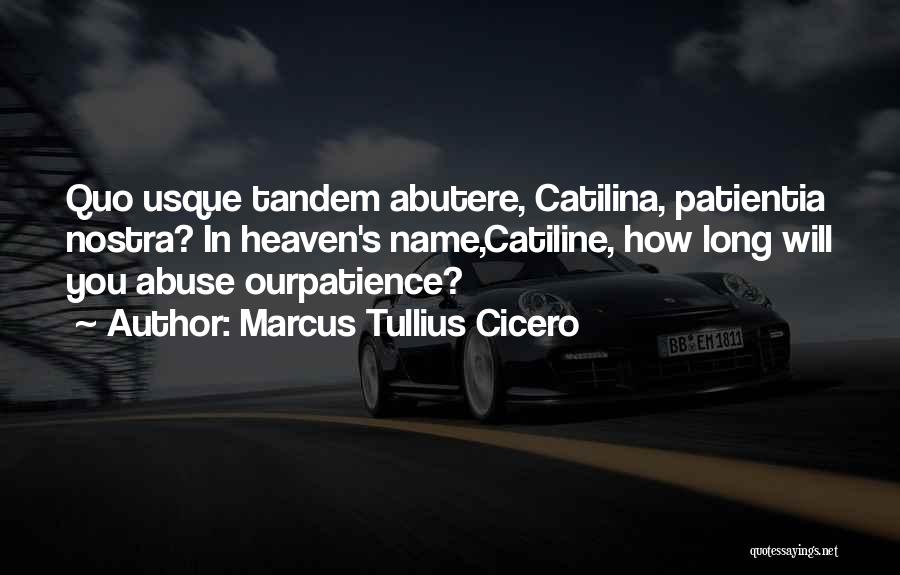 Marcus Tullius Cicero Quotes: Quo Usque Tandem Abutere, Catilina, Patientia Nostra? In Heaven's Name,catiline, How Long Will You Abuse Ourpatience?