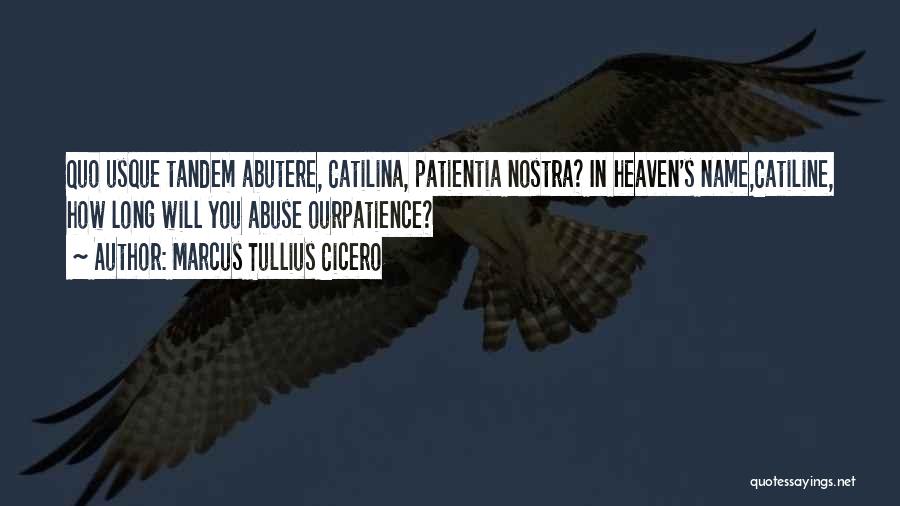 Marcus Tullius Cicero Quotes: Quo Usque Tandem Abutere, Catilina, Patientia Nostra? In Heaven's Name,catiline, How Long Will You Abuse Ourpatience?