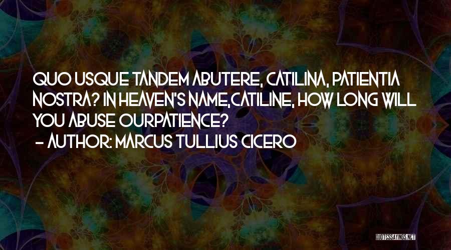 Marcus Tullius Cicero Quotes: Quo Usque Tandem Abutere, Catilina, Patientia Nostra? In Heaven's Name,catiline, How Long Will You Abuse Ourpatience?